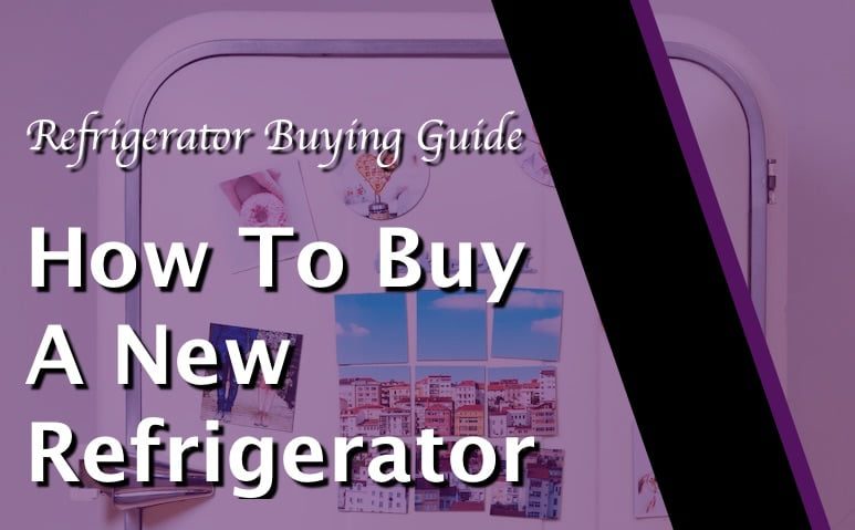 Refrigerator Buying Guide – How To Buy A New Refrigerator